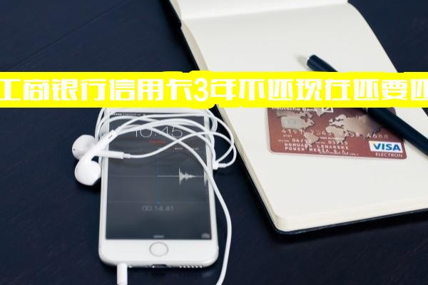 工商银行信用卡逾期未还：3000元额度逾期3年、3万逾期2年、3000元逾期一年半，现在还需还款吗？要还多少？怎么办？