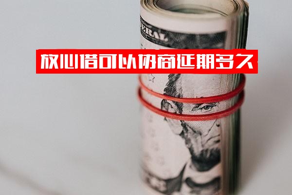 放心借协商还款全攻略：延期时长、申请条件、逾期后何时联系及协商方案