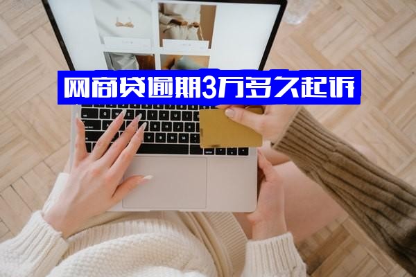 网商贷逾期3万多久起诉及起诉成功？逾期3天会影响征信吗？