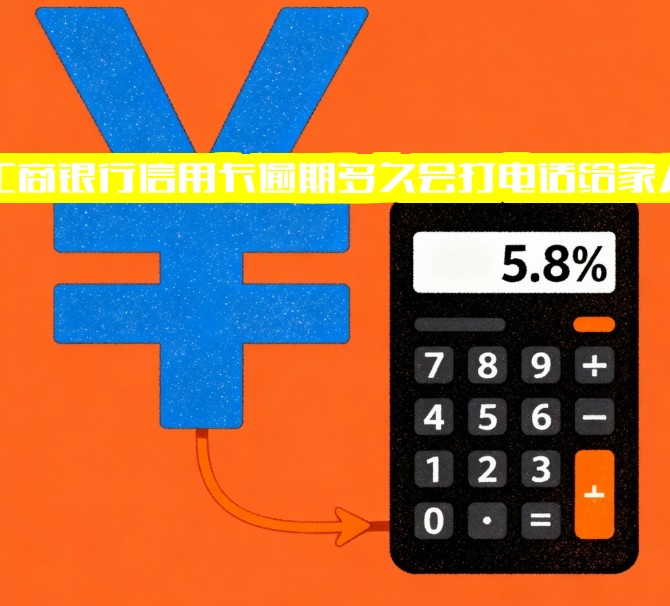 2021年工商银行信用卡逾期新政策解读：电话联系家人及上门时间详解
