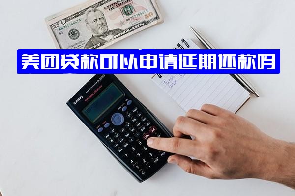 美团贷款/借钱能申请延期还款吗？美团官方正规渠道延期方法解析