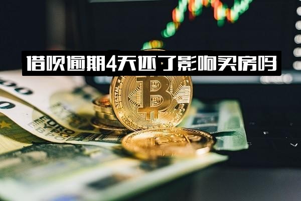 借呗逾期4天还款后是否影响买房、上征信？怎么办？还能再借出来吗？