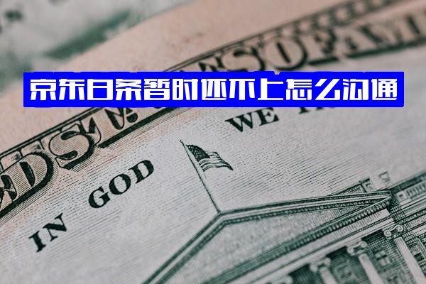 京东白条暂时还不上怎么办：沟通方法、应对策略与影响分析