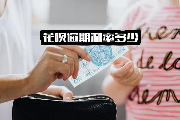 花呗逾期利率多少，利息多少？为何利息好高？利率多少钱？