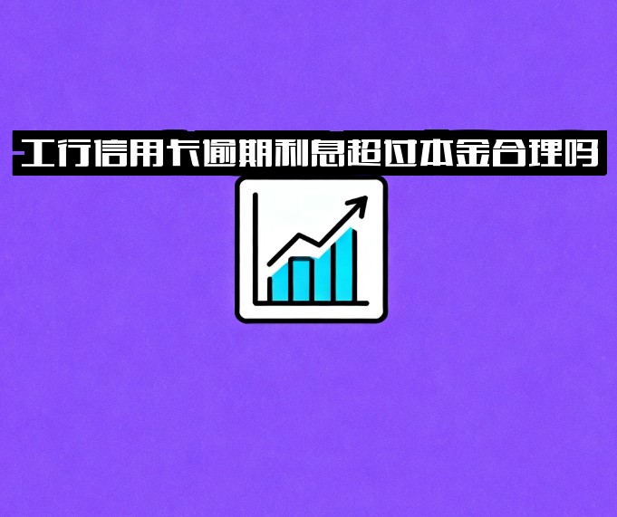 工行信用卡逾期利息超过本金合理吗？2021年新法规解读及应对办法