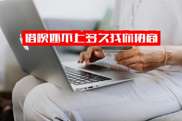 借呗还不上：多久会联系协商？几天算逾期？何时上报征信？多久会上门催收？