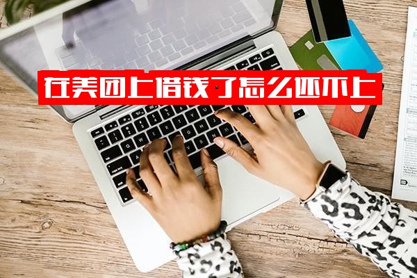 在美团上借钱还不上怎么办？全面解析原因及还款后借不出来的解决方案