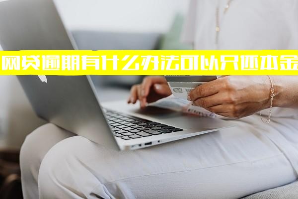 网贷逾期后如何只还本金？有效协商办法与可行性解析，可减免利息吗？