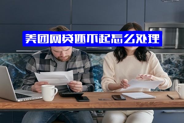 ="美团网贷还不起怎么办？如何处理？不还会面临什么后果？全面解析"