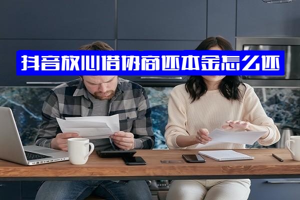 ="抖音放心借协商还本金全攻略：能否不还？延期指南？"