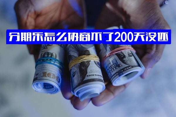 分期乐200天逾期未还，协商屡次失败遭拒，不同意协商还款方案无法达成协商