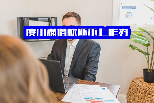 ="度小满借款还不上咋办？金融借钱不还后果及应对策略，不还可以吗？"