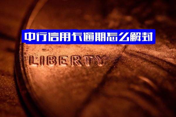 中行信用卡逾期如何解封账户与银行卡，结合2021年中国银行信用卡逾期新法规