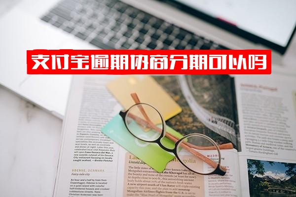 支付宝逾期后能否协商分期及还本金？