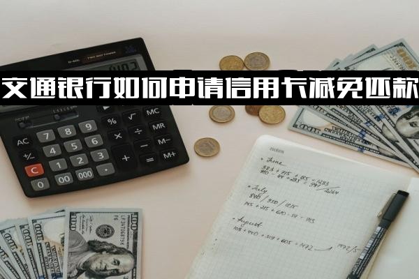 交通银行信用卡减免还款申请指南→能否减免利息→详细申请流程→所需手续
