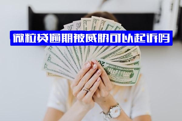 微粒贷逾期遭威胁可起诉吗？对方声称走起诉程序，微粒贷逾期是否会起诉到法院？