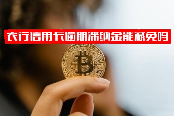 农行信用卡逾期滞纳金能否减免？现在是否适用？2020年新法规解读及农行信用卡逾期处理全解析