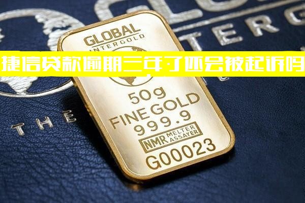 捷信贷款逾期三年了还会被起诉吗？逾期3年未还征信现状如何？还清后是否仍存问题？