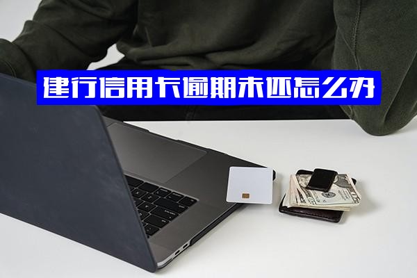 建行信用卡逾期未还怎么办？忘记还款后期全额补上如何处理？逾期一次会影响贷款吗？逾期后能申请减免吗？