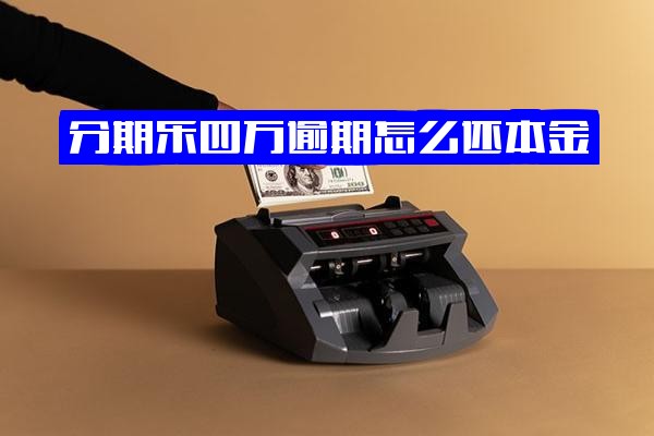 分期乐四万逾期如何应对？还本金、还不上怎么办、不还是否可行及逾期四千处理全解析