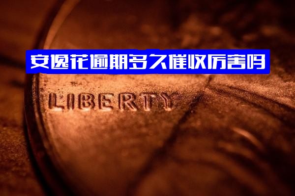 安逸花逾期多久催收厉害？2021年何时联系通讯录家人？逾期几天打通讯录电话？后果详解