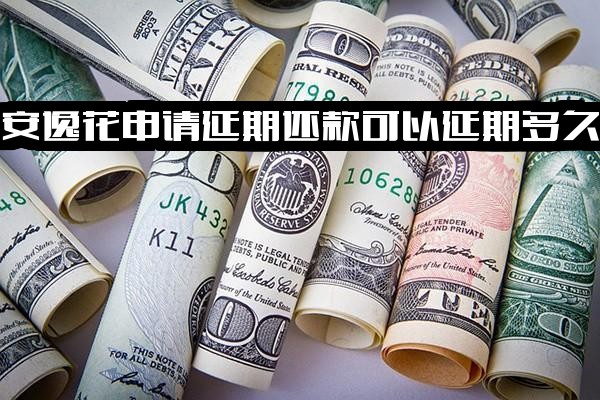 安逸花延期还款最长可延期多久？是否收取手续费？能申请几次？