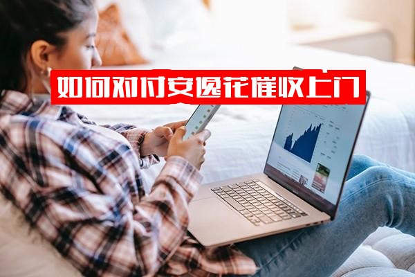 应对安逸花催收上门：全方位解析催收流程、催款手段及催收人实战策略