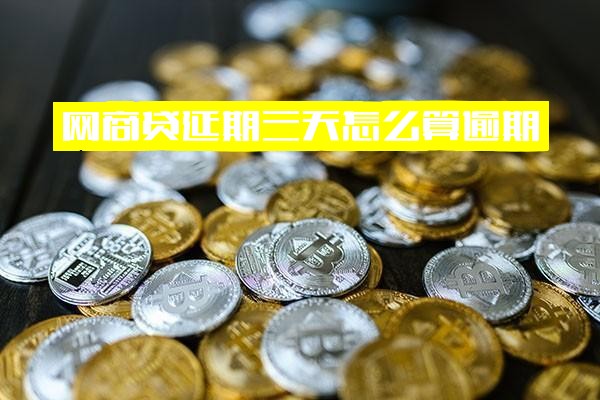 网商贷延期还款全面解析：延期三天和4天延期的逾期计算方式、影响及是否算逾期详解