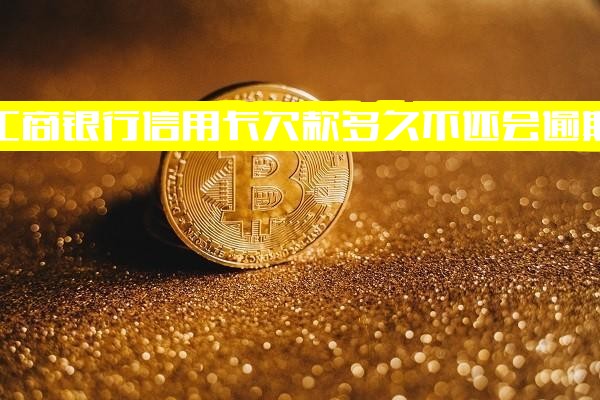 工商银行信用卡欠款多久不还会逾期？宽限期几天？逾期后果全解析