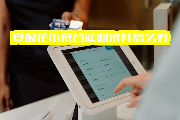 安逸花不符合延期条件怎么办？逾期一天后提示暂不支持提现和消费，延期了为何仍显示扣款？不符合借款条件多久能恢复？