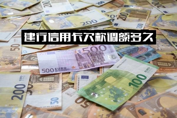 建行信用卡欠款调额多久？电话降额通知、2021年还款宽限期几天及调额记录怎么查询