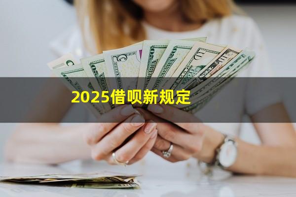 2025借呗新规定