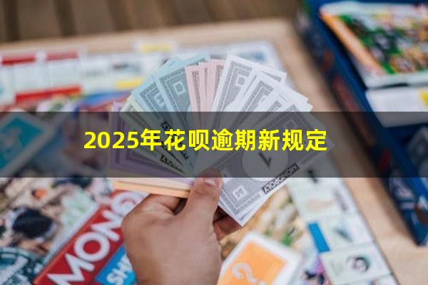 2025年花呗逾期新规定