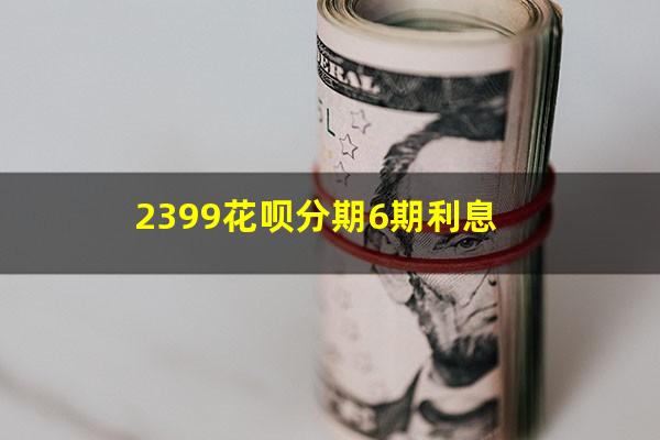2399花呗分期6期利息