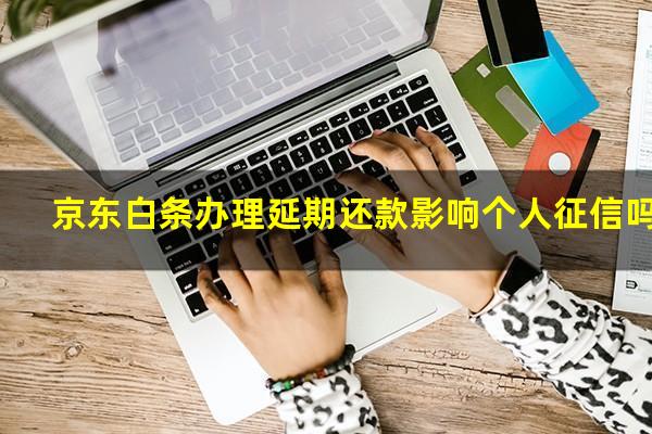 京东白条办理延期还款影响个人征信吗