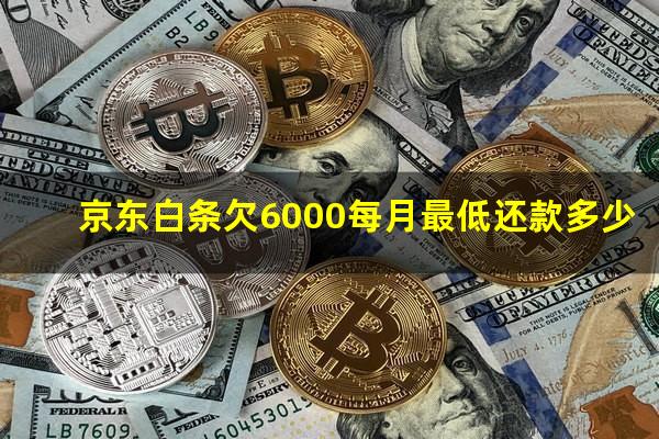 京东白条欠6000每月最低还款多少