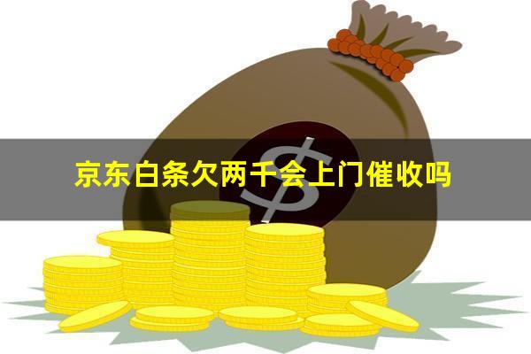 京东白条欠两千会上门催收吗