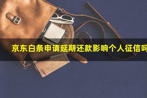 京东白条申请延期还款影响个人征信吗