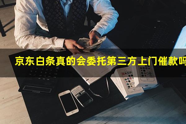 京东白条真的会委托第三方上门催款吗