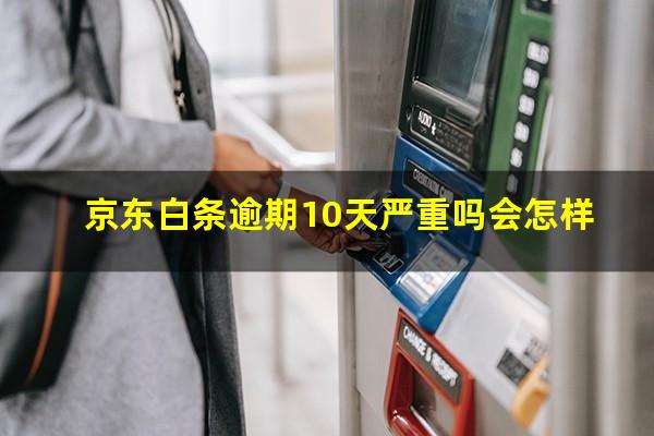 京东白条逾期10天严重吗会怎样