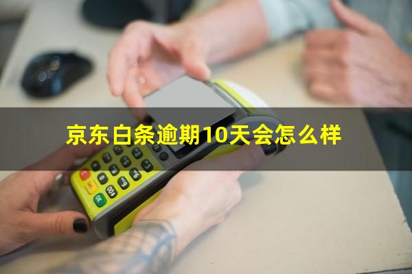 京东白条逾期10天会怎么样