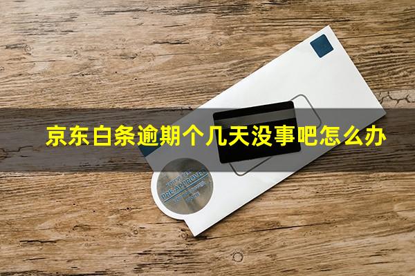 京东白条逾期个几天没事吧怎么办