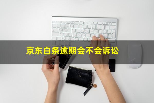 京东白条逾期会不会诉讼