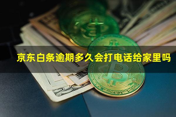 京东白条逾期多久会打电话给家里吗