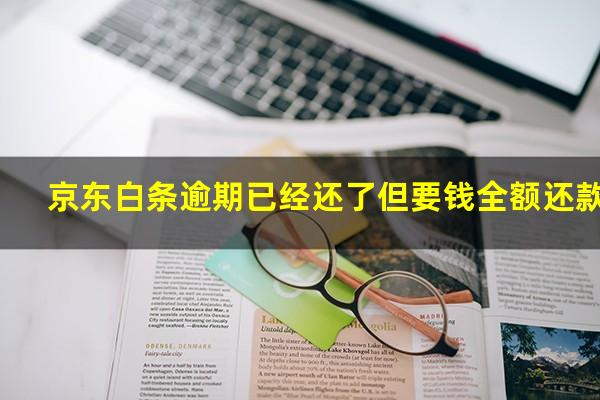 京东白条逾期已经还了但要钱全额还款