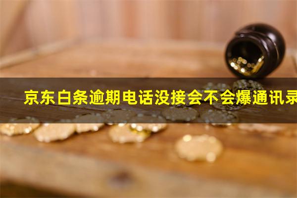 京东白条逾期电话没接会不会爆通讯录
