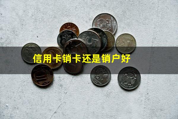 信用卡销卡还是销户好