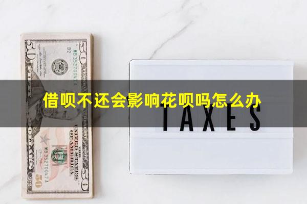 借呗不还会影响花呗吗怎么办