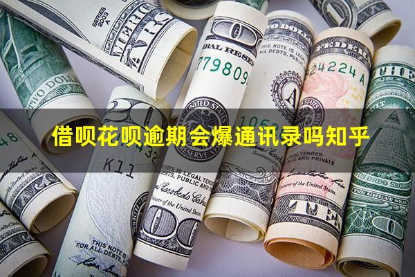 借呗花呗逾期会爆通讯录吗知乎