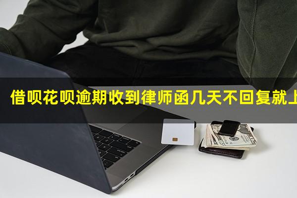 借呗花呗逾期收到律师函几天不回复就上告法院